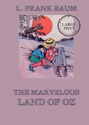 The Marvelous Land of Oz: Fully Illustrated & Annotated Large Print Edition: Large Print Edition for a better reading experience - Lyman Frank Baum - cover