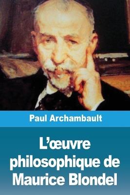 L'oeuvre philosophique de Maurice Blondel - Paul Archambault - cover