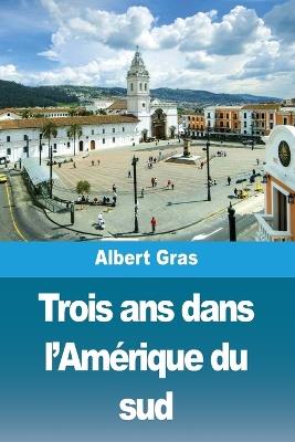 Trois ans dans l'Amérique du sud - Albert Gras - cover