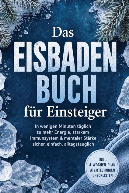 Das Eisbaden Buch für Einsteiger: In wenigen Minuten täglich zu mehr Energie, starkem Immunsystem & mentaler Stärke – sicher, einfach, alltagstauglich – inkl. 4-Wochen-Plan, Atemtechniken, Checklisten