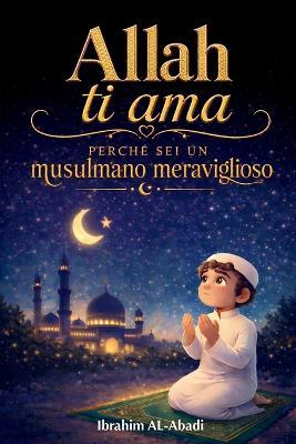 Allah ti ama perché sei un musulmano meraviglioso: Racconti emozionanti e istruttivi con preghiere e lezioni importanti per la vita da musulmano - Ibrahim Al-Abadi,Islam Way - cover