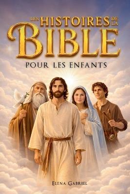 Les plus belles histoires de la Bible pour les enfants - D'Adam et Ève à Jésus en passant par Abraham et Moïse: Des histoires inspirantes tirées de la Bible et faciles à comprendre - Parfaites pour une lecture commune ou personnelle - Elena Gabriel - cover