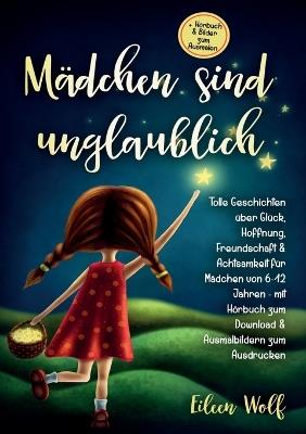Mädchen sind unglaublich: Tolle Geschichten über Glück, Hoffnung, Freundschaft & Achtsamkeit für Mädchen von 6-12 Jahren mit Hörbuch zum Download & Ausmalbildern zum Ausdrucken - Eileen Wolf - cover