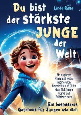 Du bist der stärkste Junge der Welt: Ein magisches Kinderbuch voller inspirierender Geschichten und Bilder über Mut, innere Stärke und Selbstvertrauen - Linda Rose - cover