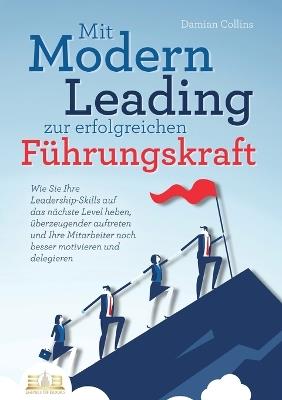 Mit Modern Leading zur erfolgreichen Führungskraft werden: Wie Sie Ihre Leadership-Skills auf das nächste Level heben, überzeugender auftreten und Ihre Mitarbeiter noch besser motivieren & delegieren - Damian Collins - cover