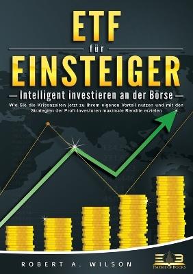 ETF FÜR EINSTEIGER - Intelligent investieren an der Börse: Wie Sie die Krisenzeiten jetzt zu Ihrem eigenen Vorteil nutzen und mit den Strategien der Profi-Investoren maximale Rendite erzielen - Robert a Wilson - cover