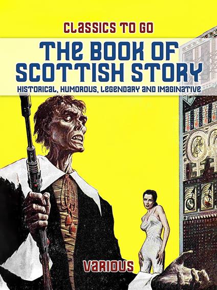 The Book Of Scottish Story: Historical, Humorous, Legendary And Imaginative