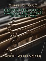 Under The Guns, A Woman's Reminiscenes Of The Civil War