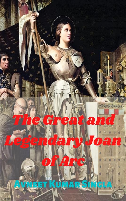 The Great And Legendary Joan of Arc - Avneet Kumar Singla - ebook