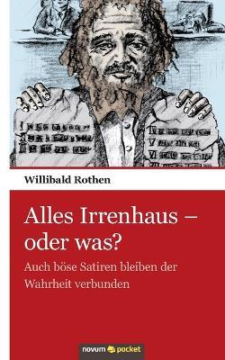 Alles Irrenhaus - oder was?: Auch böse Satiren bleiben der Wahrheit verbunden - Willibald Rothen - cover