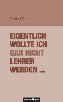 Eigentlich wollte ich gar nicht Lehrer werden ... - Doris Muhr - cover