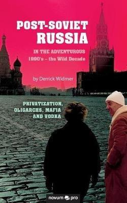 Post-Soviet Russia in the adventurous 1990's - the Wild Decade: Privatization, Oligarchs, Mafia and Vodka - Derrick Widmer - cover