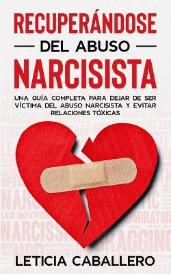 Recuperandose del abuso narcisista: Una guia completa para dejar de ser victima del abuso narcisista y evitar relaciones toxicas - Leticia Caballero - cover