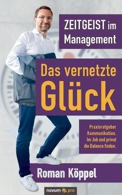 Zeitgeist im Management - Das vernetzte Glück: Praxisratgeber Kommunikation. Im Job und privat die Balance finden. - Roman Köppel - cover