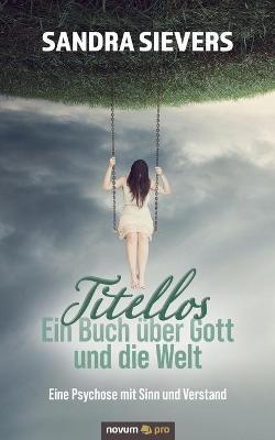 Titellos - ein Buch über Gott und die Welt: Eine Psychose mit Sinn und Verstand - Sandra Sievers - cover