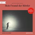 Mein Freund der Mörder - Kriminalgeschichten vom Sherlock Holmes Autor (Ungekürzt)