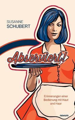 Abserviert!: Erinnerungen einer Bedienung mit Haut und Haar - Susanne Schubert - cover