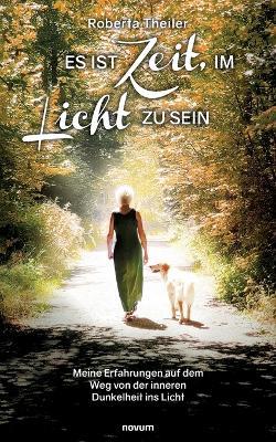 Es ist Zeit, im Licht zu sein: Meine Erfahrungen auf dem Weg von der inneren Dunkelheit ins Licht - Roberta Theiler - cover