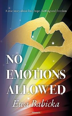 No Emotions Allowed: A true story about fear, hope, healing and freedom - Ewa Babicka - cover