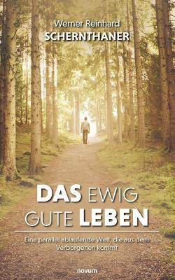 Das ewig gute Leben: Eine parallel ablaufende Welt, die aus dem Verborgenen kommt - Werner Reinhard Schernthaner - cover