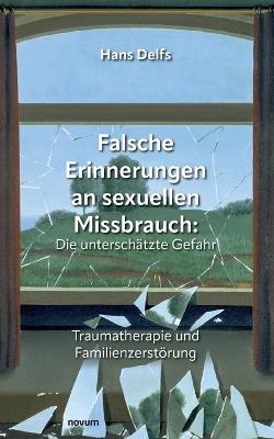 Falsche Erinnerungen an sexuellen Missbrauch: Die unterschätzte Gefahr: Traumatherapie und Familienzerstörung - Hans Delfs - cover