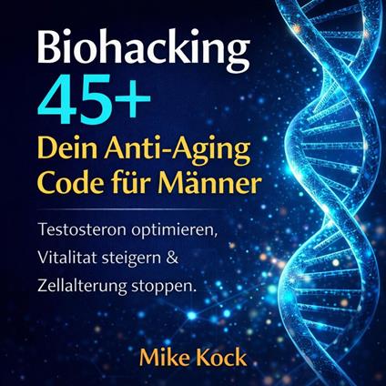 Biohacking 45+ - Dein Anti-Aging Code für Männer