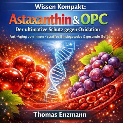 Wissen Kompakt: Astaxanthin & OPC – Der ultimative Schutz gegen Oxidation