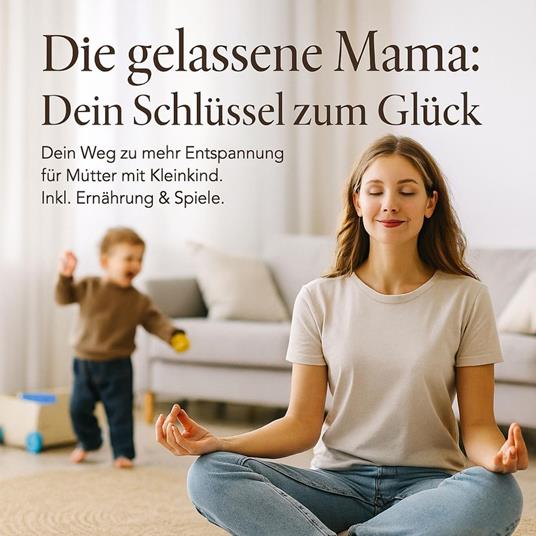 Die gelassene Mama: Dein Schlüssel zum Glück