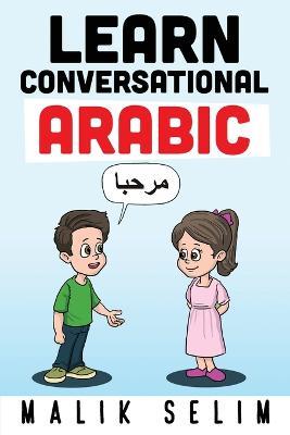 Learn Conversational Arabic: 50 Daily Arabic Conversations & Dialogues for Beginners & Intermediate Learners - Malik Selim - cover