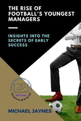 The Rise of Football's Youngest Managers: Insights into the Secrets of Early Success - Michael Jaynes - cover