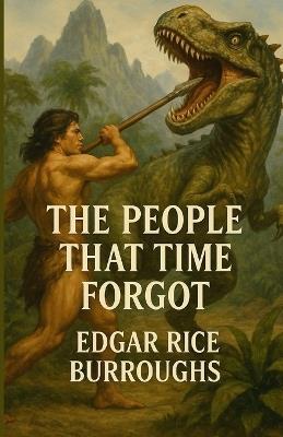 The People that Time Forgot: An Illustrated Edition with Author Biography, Summary and Character Guide - Edgar Rice Burroughs - cover
