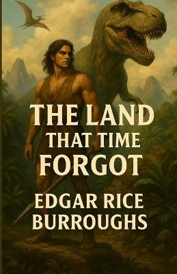 The Land that Time Forgot: An Illustrated Edition with Author Biography, Summary and Character Guide - Edgar Rice Burroughs - cover