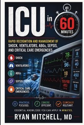 ICU in 60 Minutes: Rapid Recognition and Management of Shock, Ventilators, ABGs, Sepsis, and Critical Care Emergencies - Ryan Mitchell - cover