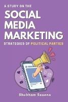 A Study on the Social Media Marketing Strategies of Political Parties - Shubham Saxena - cover