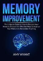 Memory Improvement: The Ultimate Guide on How to Sharpen Your Memory, Discover the Effective Ways to Improve Your Memory to Remember Anything - Amy Wyant - cover
