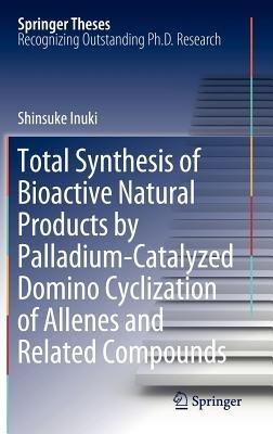 Total Synthesis of Bioactive Natural Products by Palladium-Catalyzed Domino Cyclization of Allenes and Related Compounds - Shinsuke Inuki - cover