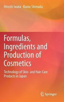 Formulas, Ingredients and Production of Cosmetics: Technology of Skin- and Hair-Care Products in Japan - Hiroshi Iwata,Kunio Shimada - cover