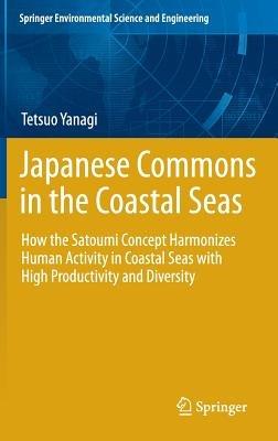 Japanese Commons in the Coastal Seas: How the Satoumi Concept Harmonizes Human Activity in Coastal Seas with High Productivity and Diversity - Tetsuo Yanagi - cover