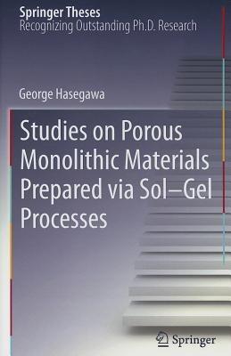 Studies on Porous Monolithic Materials Prepared via Sol–Gel Processes - George Hasegawa - cover