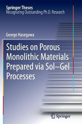 Studies on Porous Monolithic Materials Prepared via Sol–Gel Processes - George Hasegawa - cover