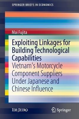 Exploiting Linkages for Building Technological Capabilities: Vietnam’s Motorcycle Component Suppliers under Japanese and Chinese Influence - Mai Fujita - cover