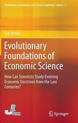 Evolutionary Foundations of Economic Science: How Can Scientists Study Evolving Economic Doctrines from the Last Centuries? - Yuji Aruka - cover