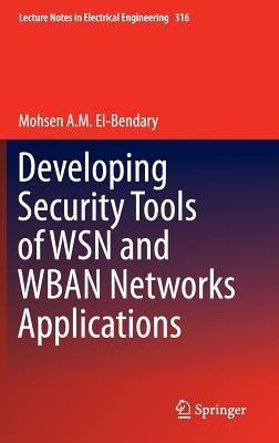 Developing Security Tools of WSN and WBAN Networks Applications - Mohsen A. M. El-Bendary - cover