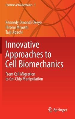 Innovative Approaches to Cell Biomechanics: From Cell Migration to On-Chip Manipulation - Kennedy Omondi Okeyo,Hiromi Miyoshi,Taiji Adachi - cover