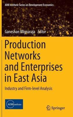 Production Networks and Enterprises in East Asia: Industry and Firm-level Analysis - cover