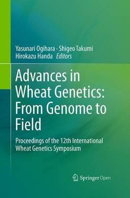 Advances in Wheat Genetics: From Genome to Field: Proceedings of the 12th International Wheat Genetics Symposium - cover