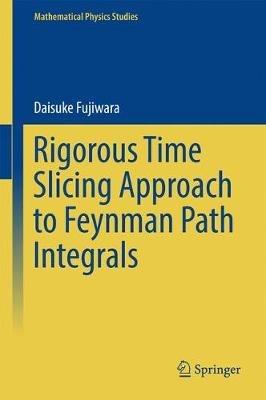 Rigorous Time Slicing Approach to Feynman Path Integrals - Daisuke Fujiwara - cover