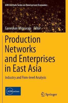 Production Networks and Enterprises in East Asia: Industry and Firm-level Analysis - cover