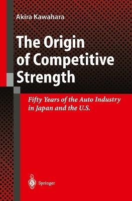 The Origin of Competitive Strength: Fifty Years of the Auto Industry in Japan and the U.S. - Akira Kawahara - cover