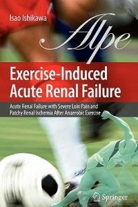 Exercise-Induced Acute Renal Failure: Acute Renal Failure with Severe Loin Pain and Patchy Renal Ischemia after Anaerobic Exercise - Isao Ishikawa - cover